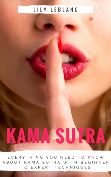 Kama Sutra 101: Everything You Need To Know About Kama Sutra With Beginner to Expert Techniques (Illustrated)