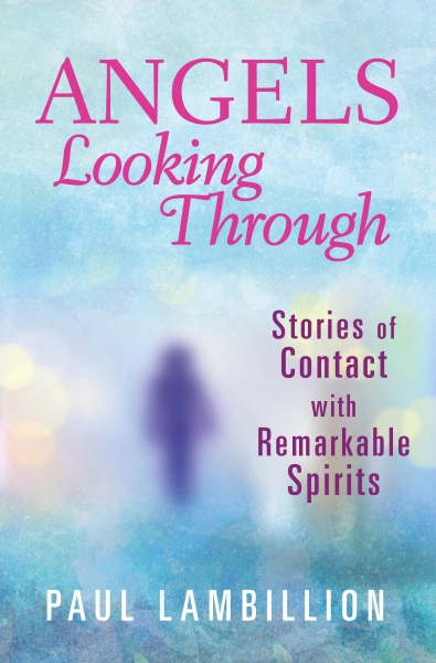 Angels Looking Through: Stories of Contact With Remarkable Spirits