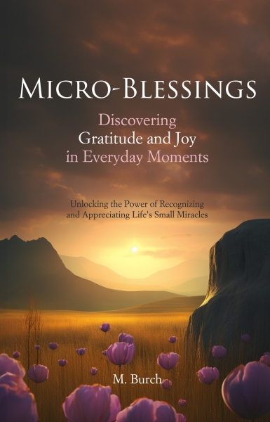 Micro-Blessings: Discovering Gratitude and Joy in Everyday Moments: Unlocking the Power of Recognizing and Appreciating Life's Small Miracles